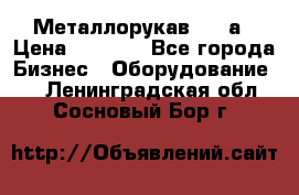 Металлорукав 4657а › Цена ­ 5 000 - Все города Бизнес » Оборудование   . Ленинградская обл.,Сосновый Бор г.